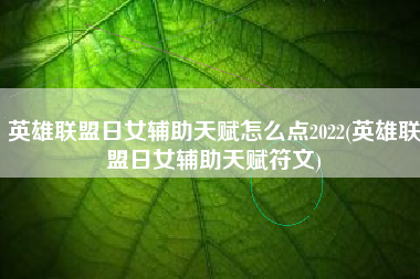 英雄联盟日女辅助天赋怎么点2022(英雄联盟日女辅助天赋符文)