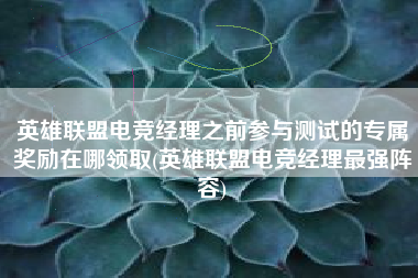 英雄联盟电竞经理之前参与测试的专属奖励在哪领取(英雄联盟电竞经理最强阵容)
