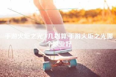 手游火炬之光 V几划算,手游火炬之光哪个职业好