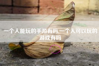 一个人能玩的手游有吗,一个人可以玩的游戏有吗