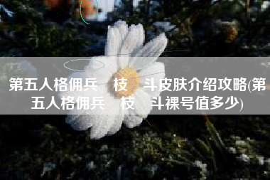 第五人格佣兵狛枝凪斗皮肤介绍攻略(第五人格佣兵狛枝凪斗裸号值多少)