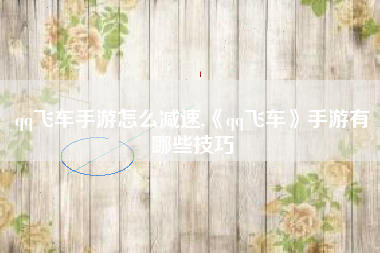qq飞车手游怎么减速,《qq飞车》手游有哪些技巧