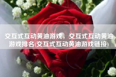 交互式互动黄油游戏，交互式互动黄油游戏排名(交互式互动黄油游戏链接)