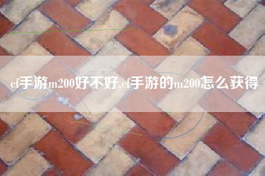 cf手游m200好不好,cf手游的m200怎么获得