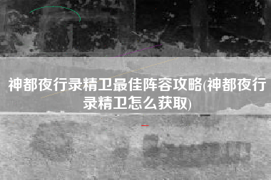神都夜行录精卫最佳阵容攻略(神都夜行录精卫怎么获取)