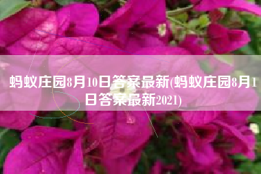 蚂蚁庄园8月10日答案最新(蚂蚁庄园8月1日答案最新2021)