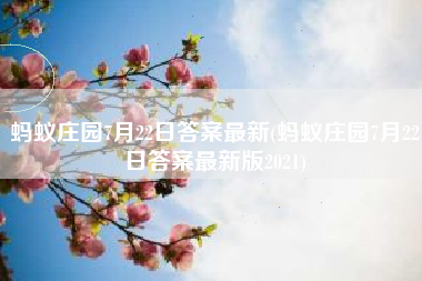 蚂蚁庄园7月22日答案最新(蚂蚁庄园7月22日答案最新版2021)