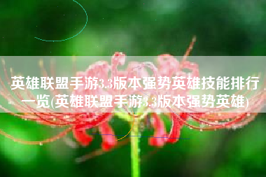 英雄联盟手游3.3版本强势英雄技能排行一览(英雄联盟手游3.3版本强势英雄)