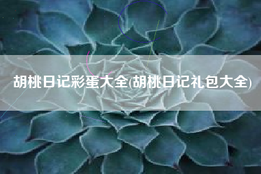 胡桃日记彩蛋大全(胡桃日记礼包大全)