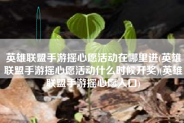 英雄联盟手游摇心愿活动在哪里进(英雄联盟手游摇心愿活动什么时候开奖)(英雄联盟手游摇心愿入口)