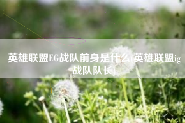 英雄联盟EG战队前身是什么(英雄联盟ig战队队长)