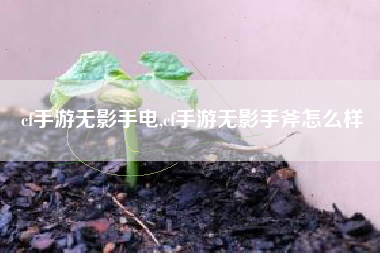 cf手游无影手电,cf手游无影手斧怎么样