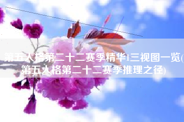 第五人格第二十二赛季精华1三视图一览(第五人格第二十二赛季推理之径)