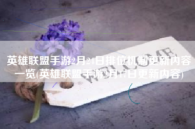 英雄联盟手游2月24日排位机制更新内容一览(英雄联盟手游2月17日更新内容)