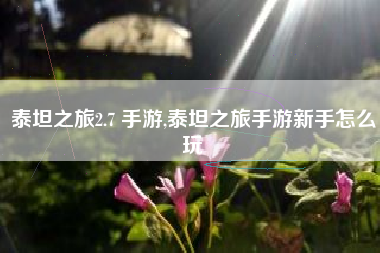 泰坦之旅2.7 手游,泰坦之旅手游新手怎么玩