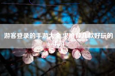 游客登录的手游大全,求推荐几款好玩的手游