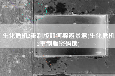 生化危机2重制版如何躲避暴君(生化危机2重制版密码锁)