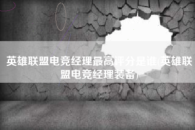 英雄联盟电竞经理最高评分是谁(英雄联盟电竞经理装备)