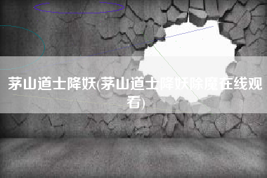茅山道士降妖(茅山道士降妖除魔在线观看)