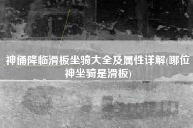 神俑降临滑板坐骑大全及属性详解(哪位神坐骑是滑板)