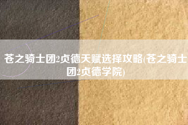 苍之骑士团2贞德天赋选择攻略(苍之骑士团2贞德学院)