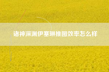 诸神深渊伊塞琳推图效率怎么样