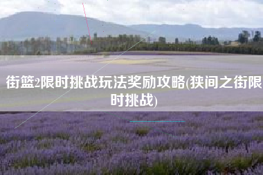 街篮2限时挑战玩法奖励攻略(狭间之街限时挑战)