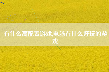 有什么高配置游戏,电脑有什么好玩的游戏
