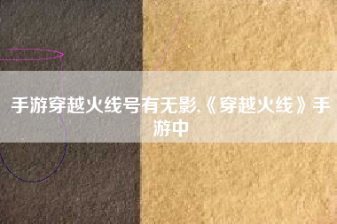 手游穿越火线号有无影,《穿越火线》手游中