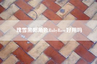 瑰雪黑阳角色RubyRose好用吗