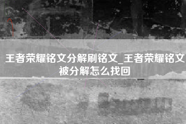 王者荣耀铭文分解刷铭文_王者荣耀铭文被分解怎么找回
