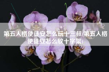 第五人格使徒安怎么玩十三叔(第五人格使徒安怎么放十字架)