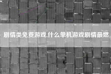 剧情类免费游戏,什么单机游戏剧情最燃