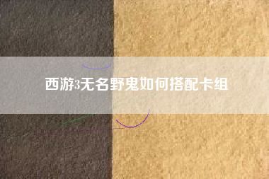 西游3无名野鬼如何搭配卡组