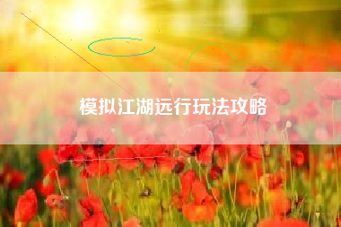 模拟江湖远行玩法攻略