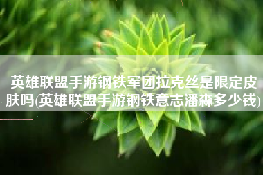 英雄联盟手游钢铁军团拉克丝是限定皮肤吗(英雄联盟手游钢铁意志潘森多少钱)
