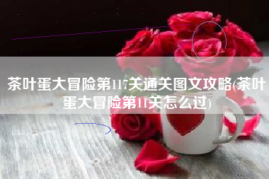 茶叶蛋大冒险第117关通关图文攻略(茶叶蛋大冒险第11关怎么过)
