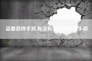 盗墓游戏手游,有没有好玩的盗墓手游