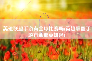 英雄联盟手游有全球比赛吗(英雄联盟手游有全部英雄吗)