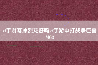 cf手游寒冰烈龙好吗,cf手游中打战争巨兽MG3