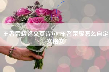 王者荣耀铭文页诗句_王者荣耀怎么自定义铭文 王者荣耀铭文页诗句_王者荣耀怎么自定义铭文