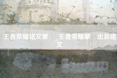 王者荣耀铭文蒙犽_王者荣耀蒙犽出装铭文