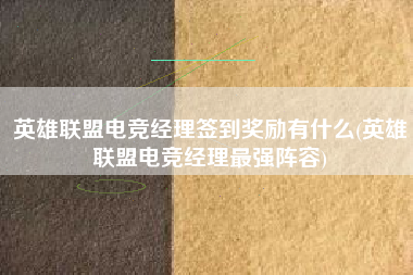 英雄联盟电竞经理签到奖励有什么(英雄联盟电竞经理最强阵容)