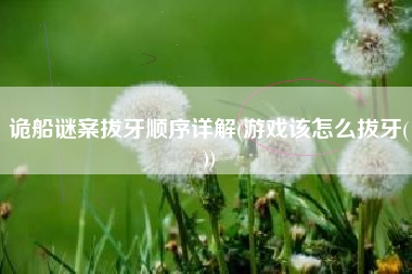 诡船谜案拔牙顺序详解(游戏该怎么拔牙())