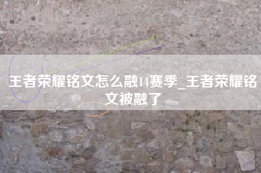 王者荣耀铭文怎么融14赛季_王者荣耀铭文被融了