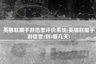 英雄联盟手游信誉评价系统(英雄联盟手游信誉2到3要几天)
