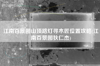 江南百景图山顶路灯寻木匠位置攻略(江南百景图狄仁杰)
