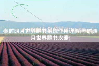 秦时明月世界藏书系统作用详解(秦时明月世界藏书攻略)
