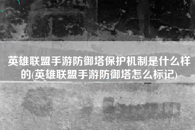 英雄联盟手游防御塔保护机制是什么样的(英雄联盟手游防御塔怎么标记)