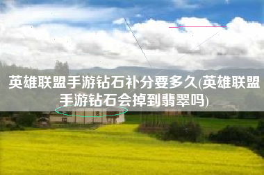 英雄联盟手游钻石补分要多久(英雄联盟手游钻石会掉到翡翠吗)